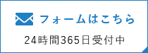 フォームはこちら 24時間365日受付中